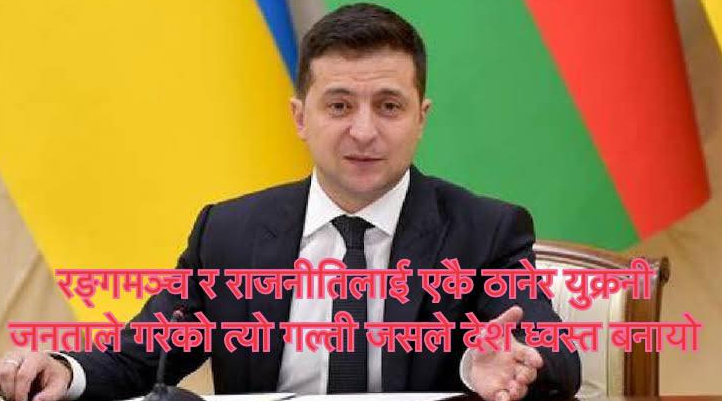 रङगमञ्च र राजनिति एउटै  ठानेका कारण युक्रेन ध्वस्त वनाए जेलेस्कीले